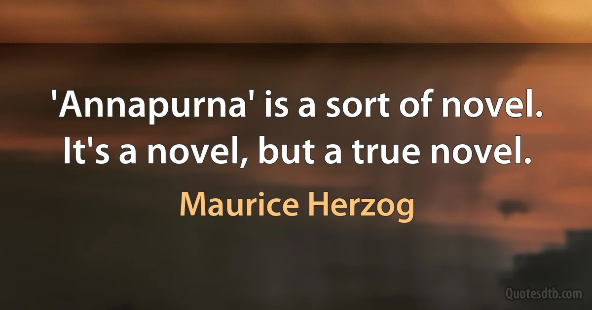 'Annapurna' is a sort of novel. It's a novel, but a true novel. (Maurice Herzog)