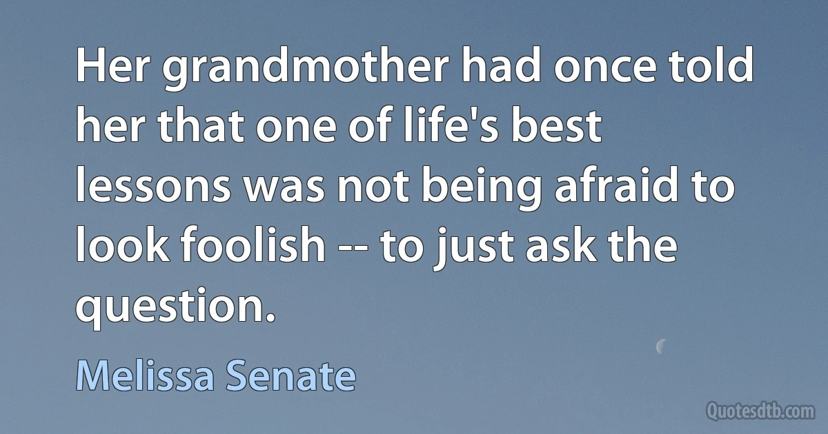 Her grandmother had once told her that one of life's best lessons was not being afraid to look foolish -- to just ask the question. (Melissa Senate)