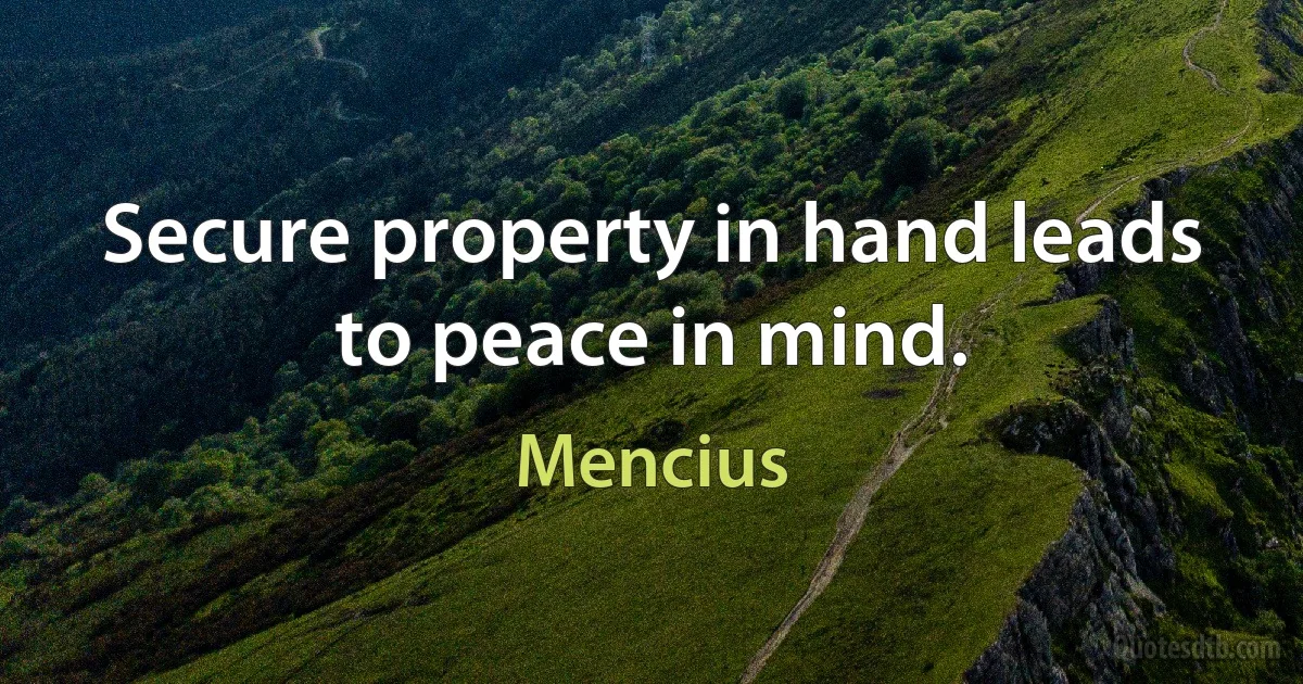 Secure property in hand leads to peace in mind. (Mencius)