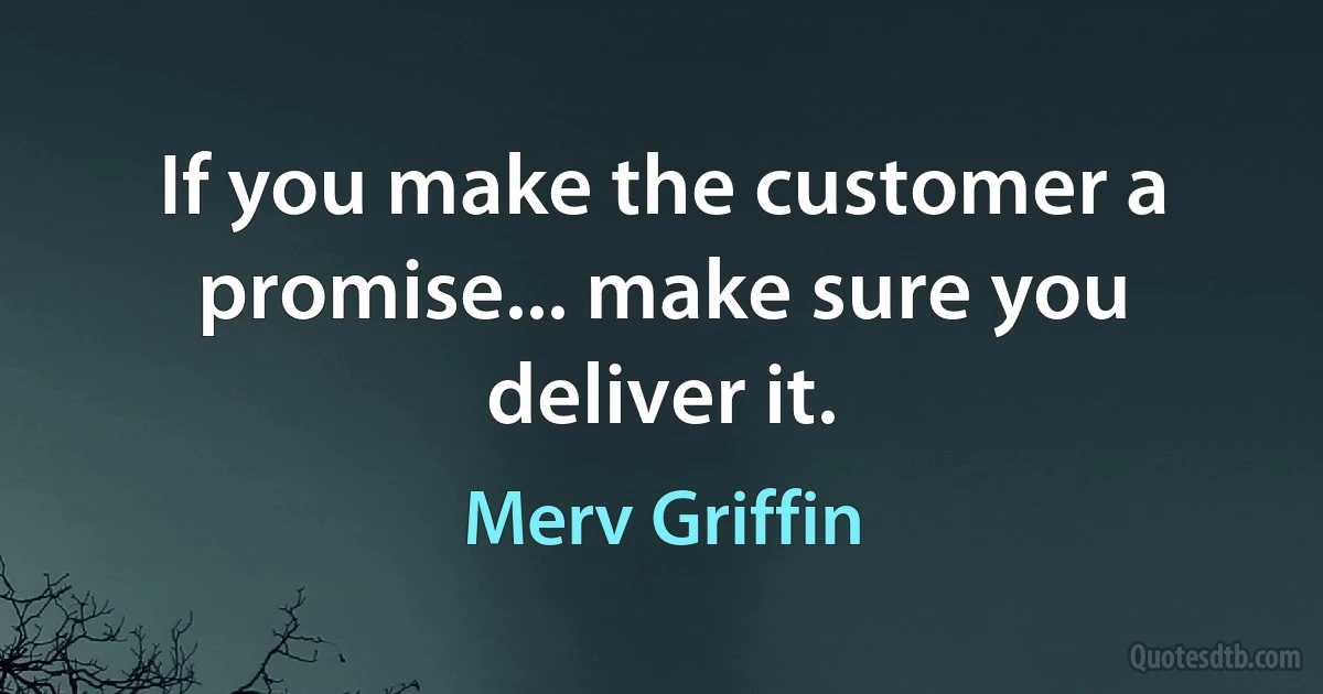 If you make the customer a promise... make sure you deliver it. (Merv Griffin)