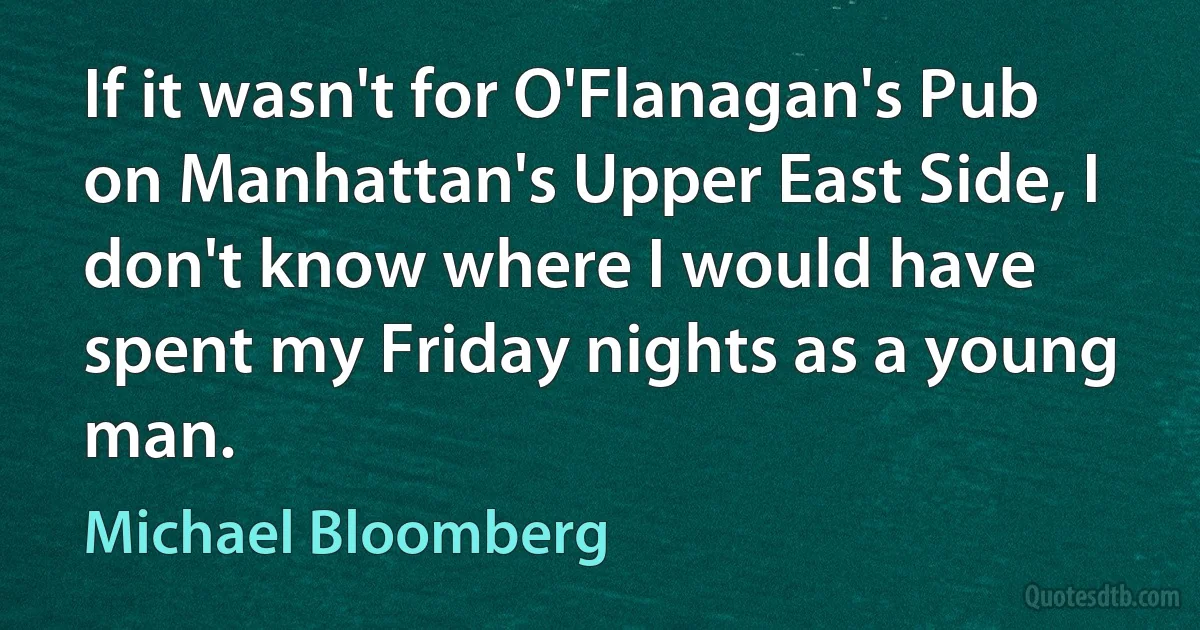 If it wasn't for O'Flanagan's Pub on Manhattan's Upper East Side, I don't know where I would have spent my Friday nights as a young man. (Michael Bloomberg)