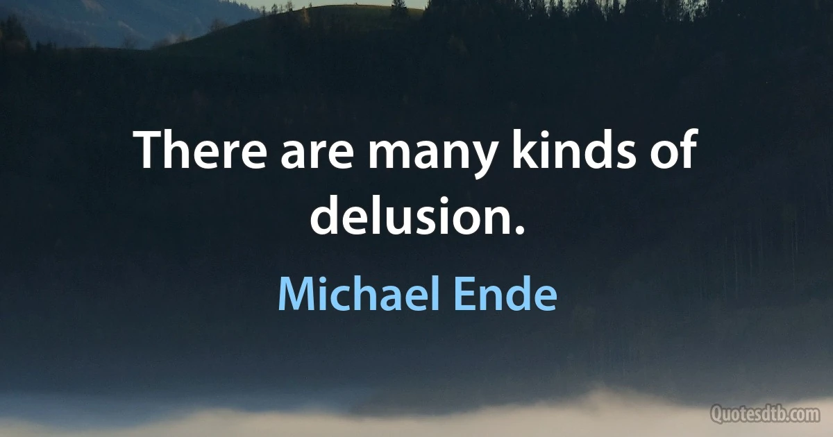 There are many kinds of delusion. (Michael Ende)