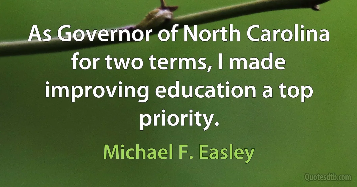 As Governor of North Carolina for two terms, I made improving education a top priority. (Michael F. Easley)