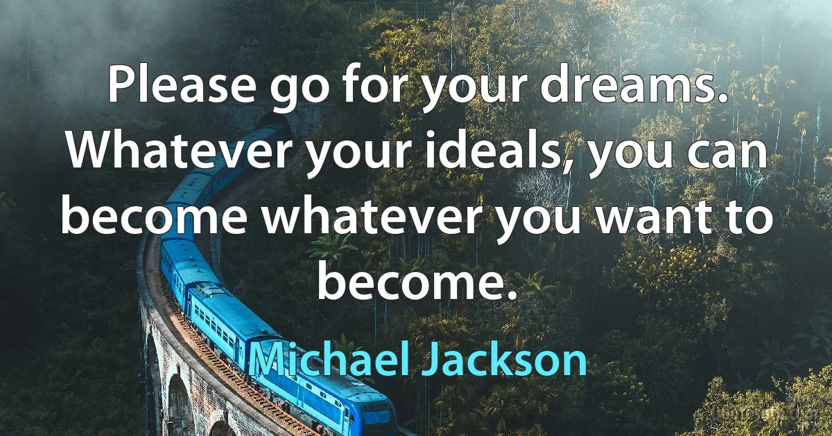 Please go for your dreams. Whatever your ideals, you can become whatever you want to become. (Michael Jackson)