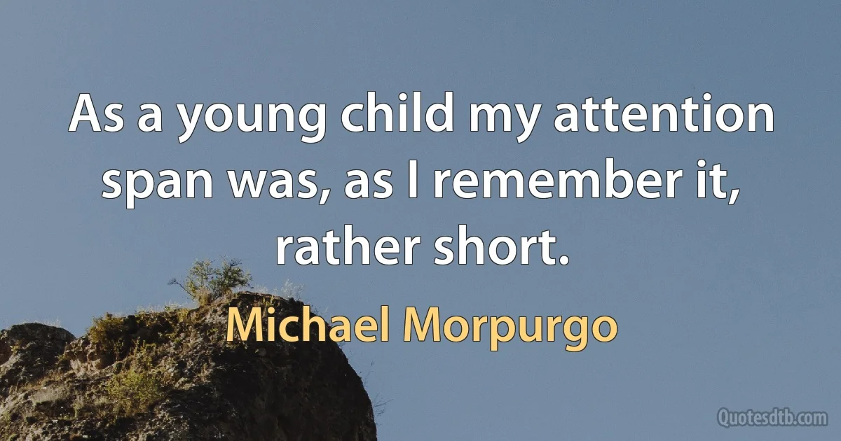 As a young child my attention span was, as I remember it, rather short. (Michael Morpurgo)