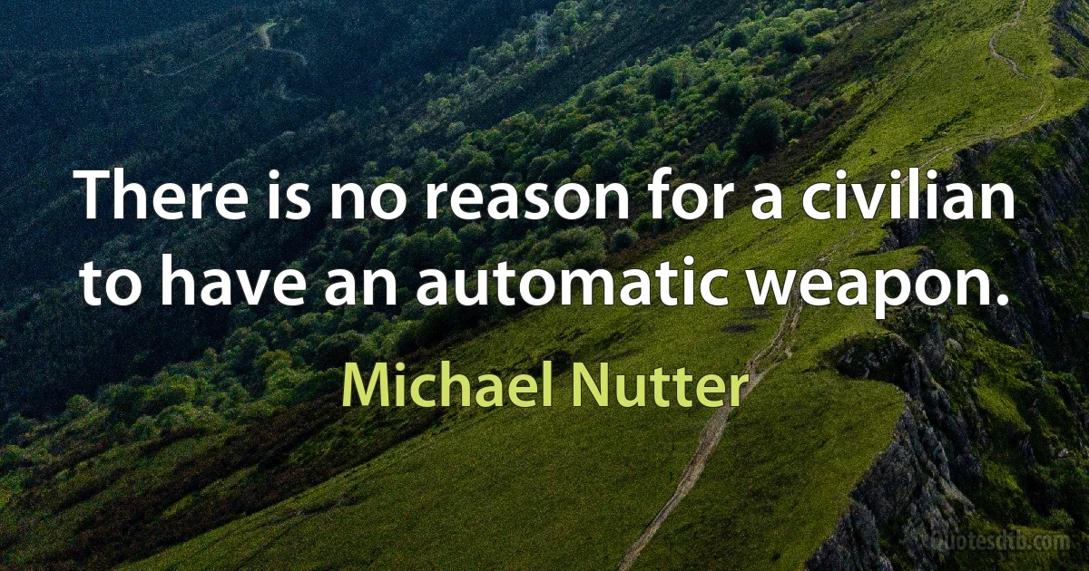 There is no reason for a civilian to have an automatic weapon. (Michael Nutter)