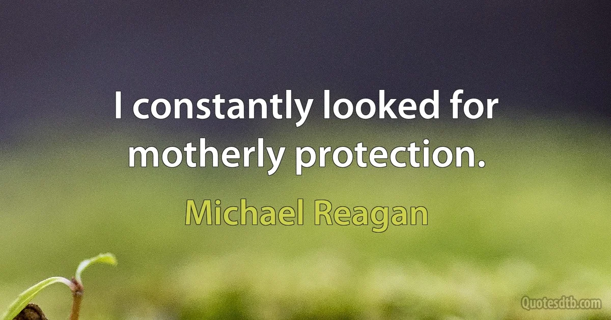 I constantly looked for motherly protection. (Michael Reagan)