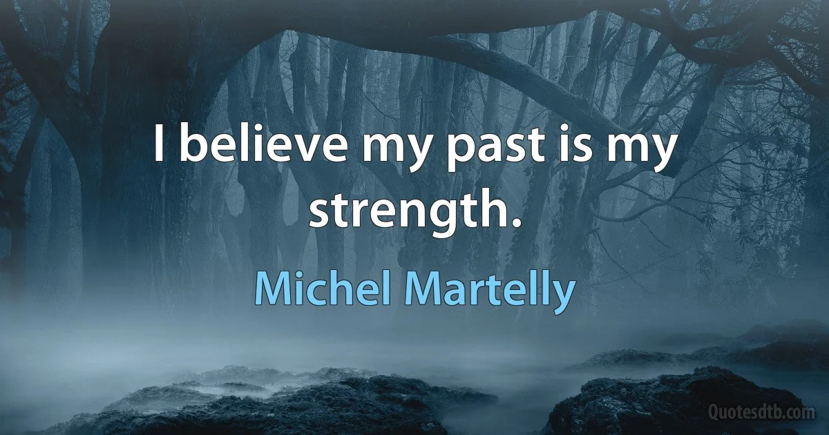 I believe my past is my strength. (Michel Martelly)