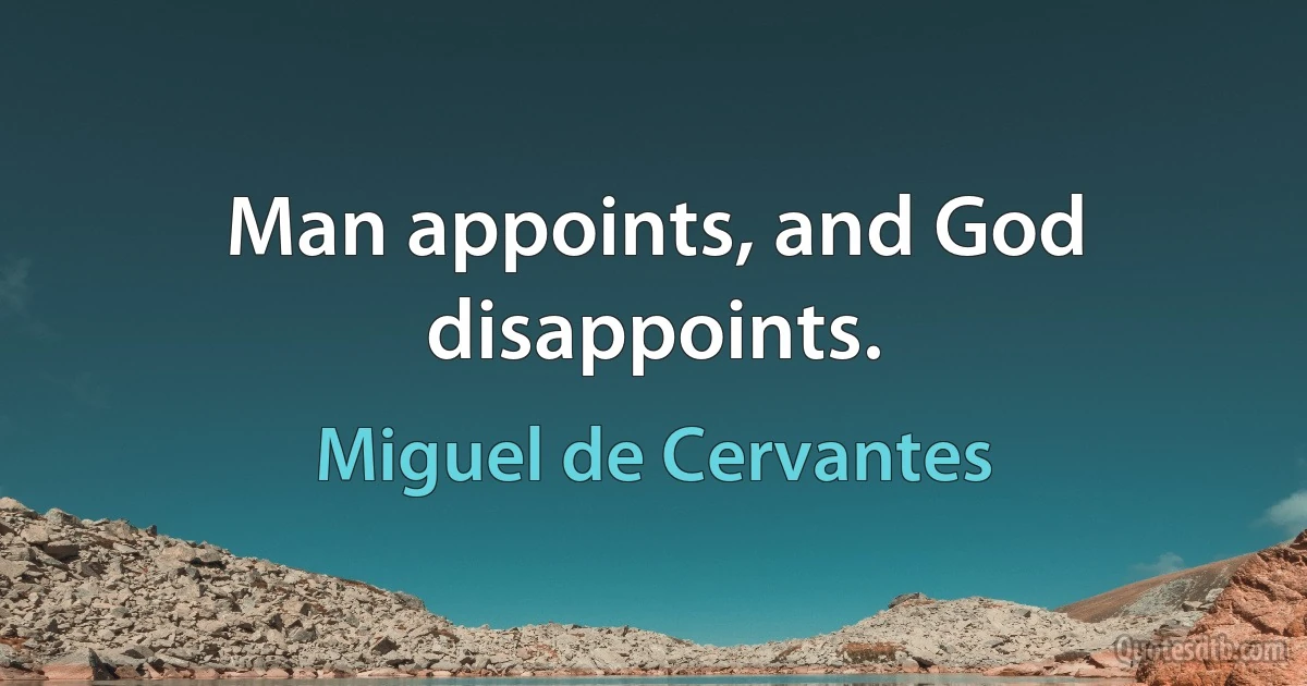 Man appoints, and God disappoints. (Miguel de Cervantes)