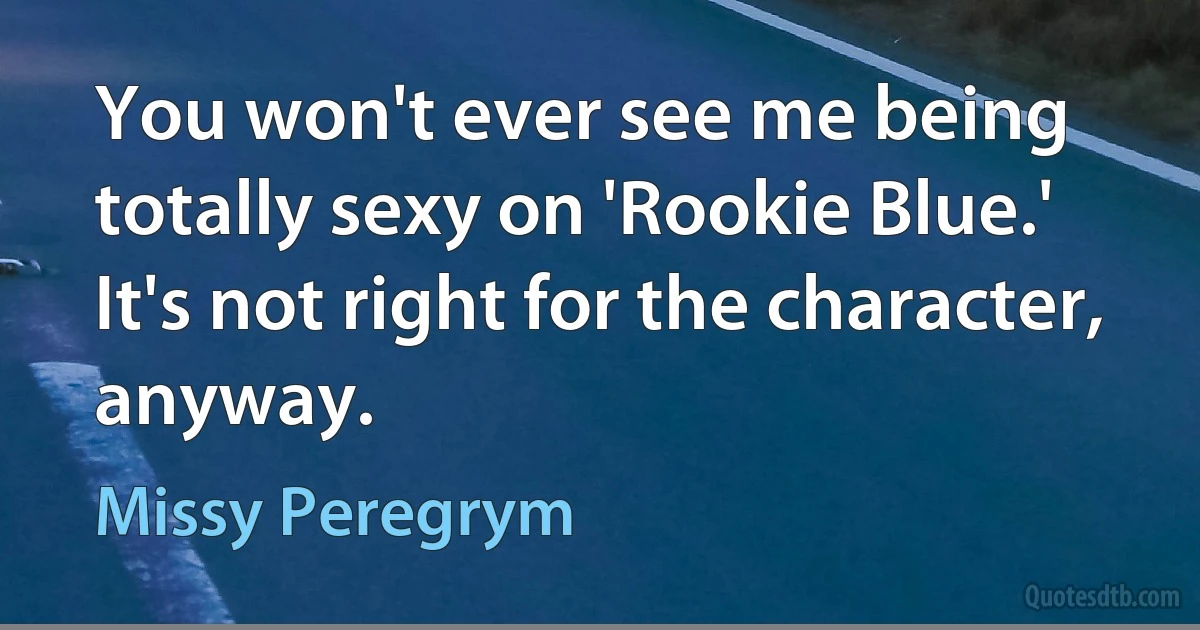 You won't ever see me being totally sexy on 'Rookie Blue.' It's not right for the character, anyway. (Missy Peregrym)