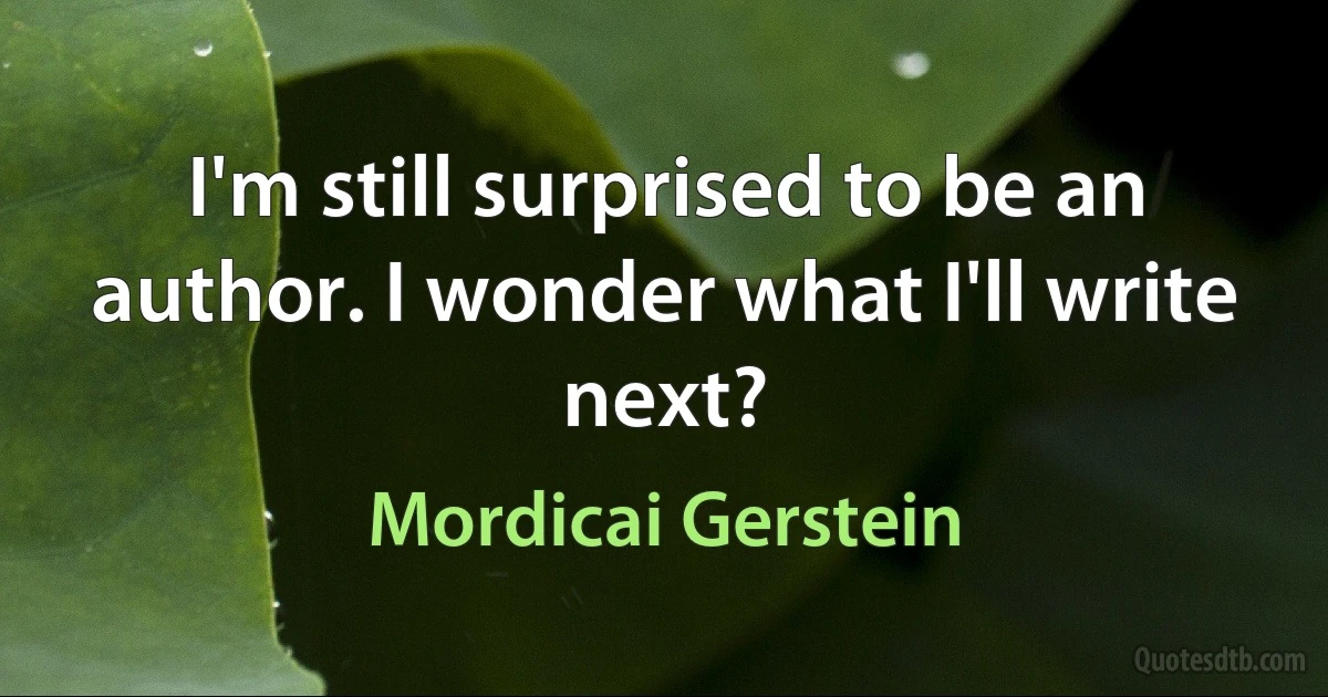 I'm still surprised to be an author. I wonder what I'll write next? (Mordicai Gerstein)