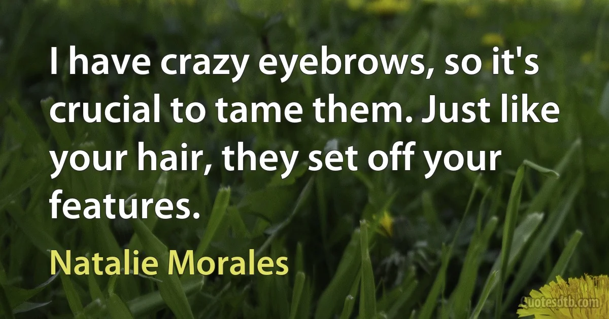 I have crazy eyebrows, so it's crucial to tame them. Just like your hair, they set off your features. (Natalie Morales)