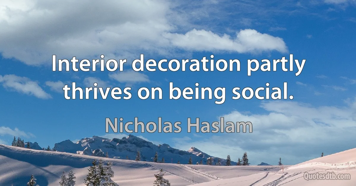 Interior decoration partly thrives on being social. (Nicholas Haslam)