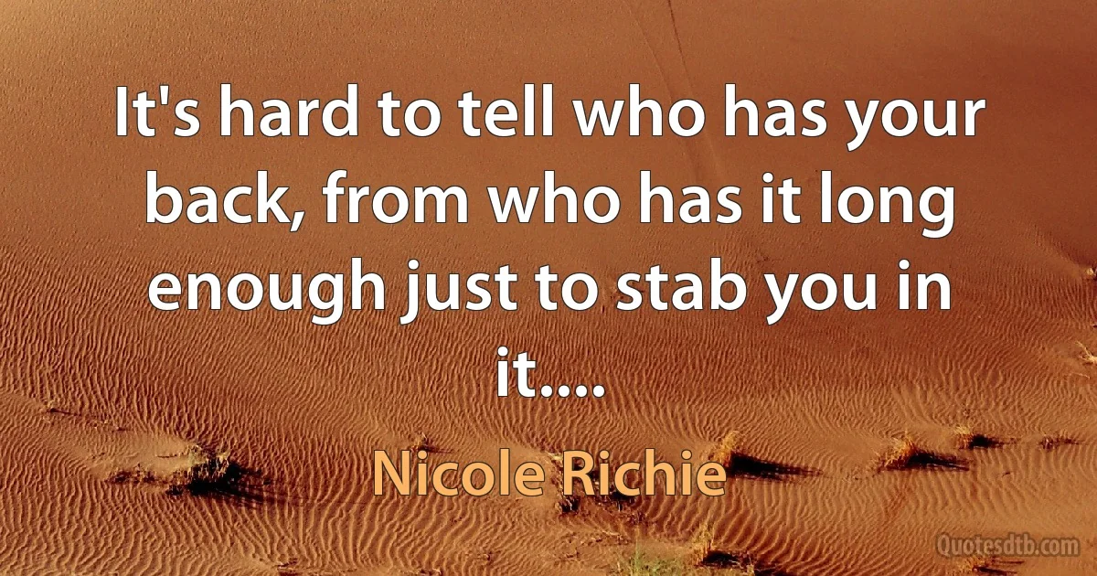 It's hard to tell who has your back, from who has it long enough just to stab you in it.... (Nicole Richie)