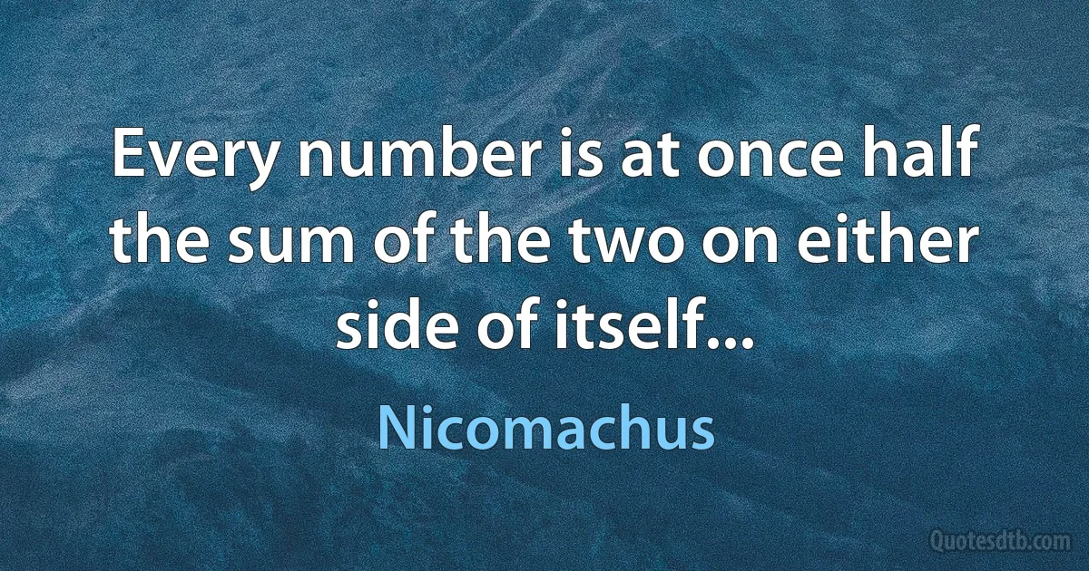 Every number is at once half the sum of the two on either side of itself... (Nicomachus)