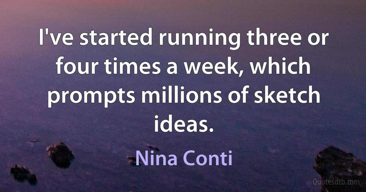 I've started running three or four times a week, which prompts millions of sketch ideas. (Nina Conti)