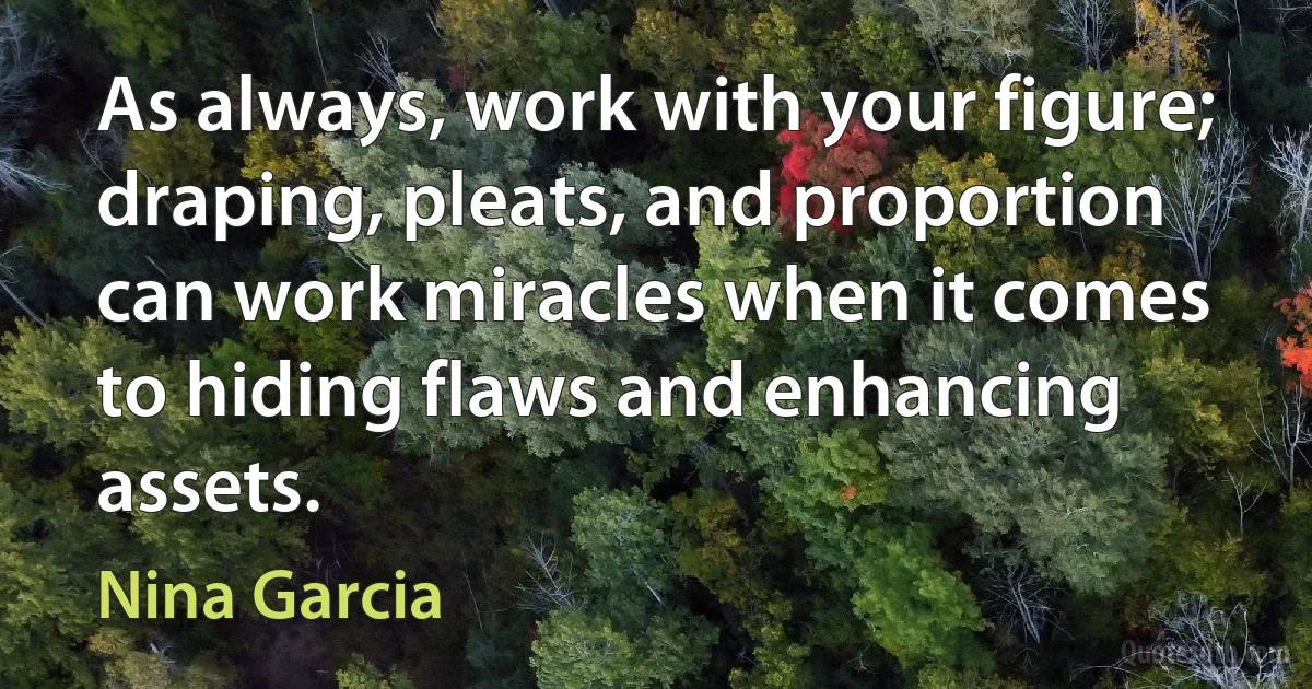 As always, work with your figure; draping, pleats, and proportion can work miracles when it comes to hiding flaws and enhancing assets. (Nina Garcia)