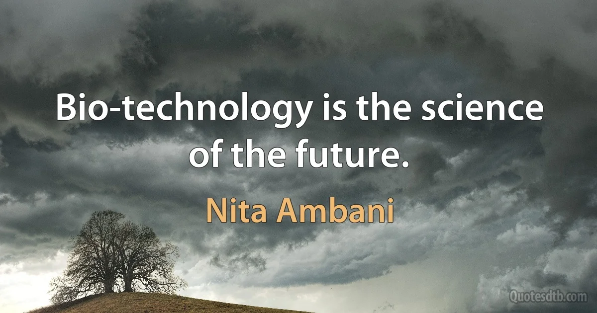 Bio-technology is the science of the future. (Nita Ambani)