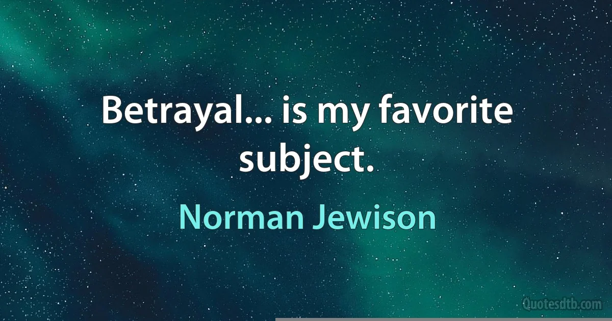 Betrayal... is my favorite subject. (Norman Jewison)