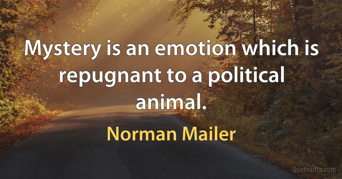 Mystery is an emotion which is repugnant to a political animal. (Norman Mailer)