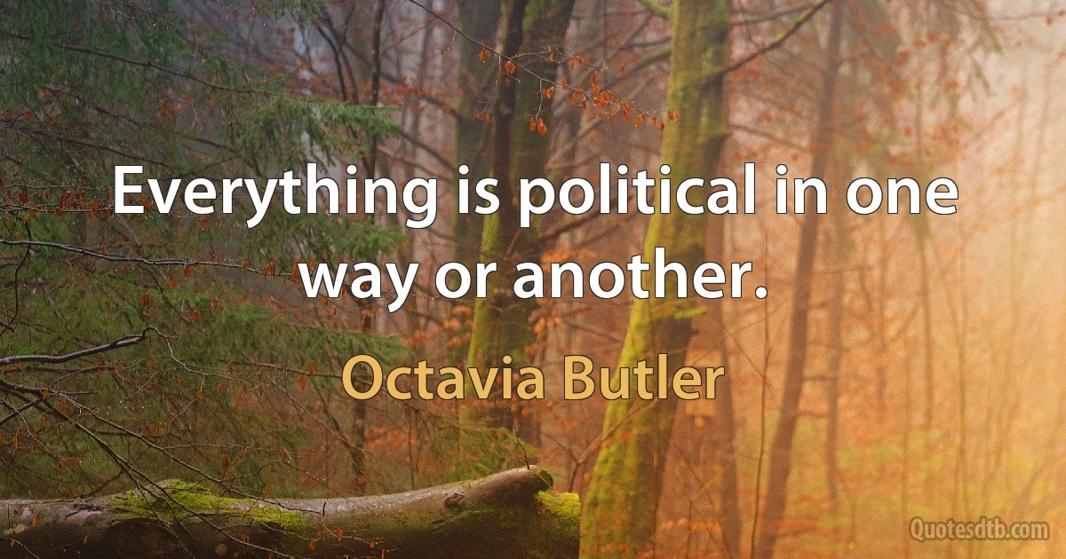 Everything is political in one way or another. (Octavia Butler)