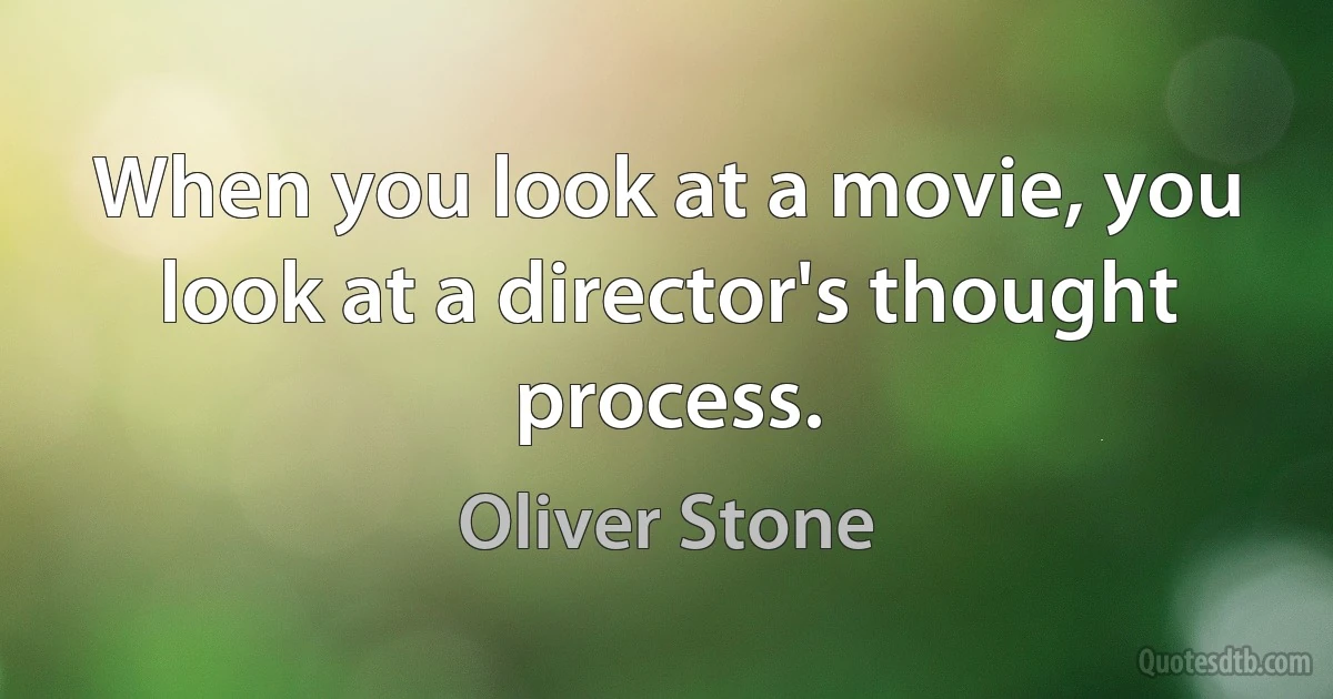 When you look at a movie, you look at a director's thought process. (Oliver Stone)