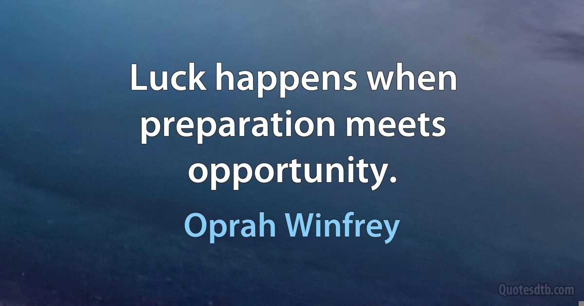 Luck happens when preparation meets opportunity. (Oprah Winfrey)