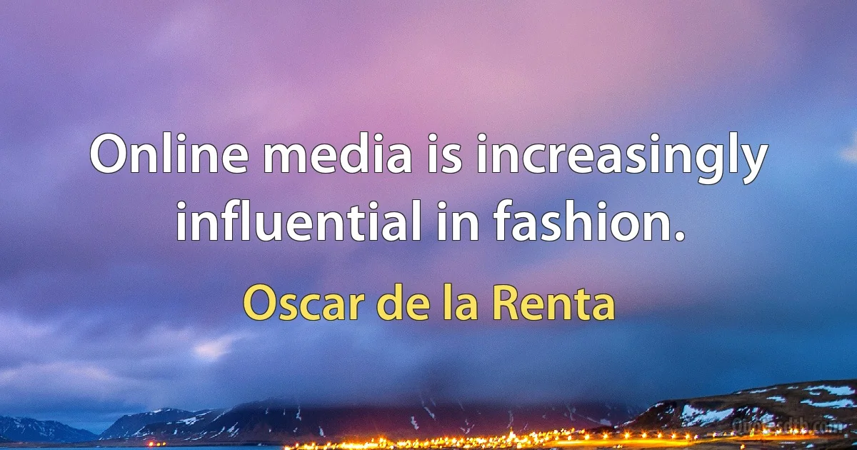 Online media is increasingly influential in fashion. (Oscar de la Renta)