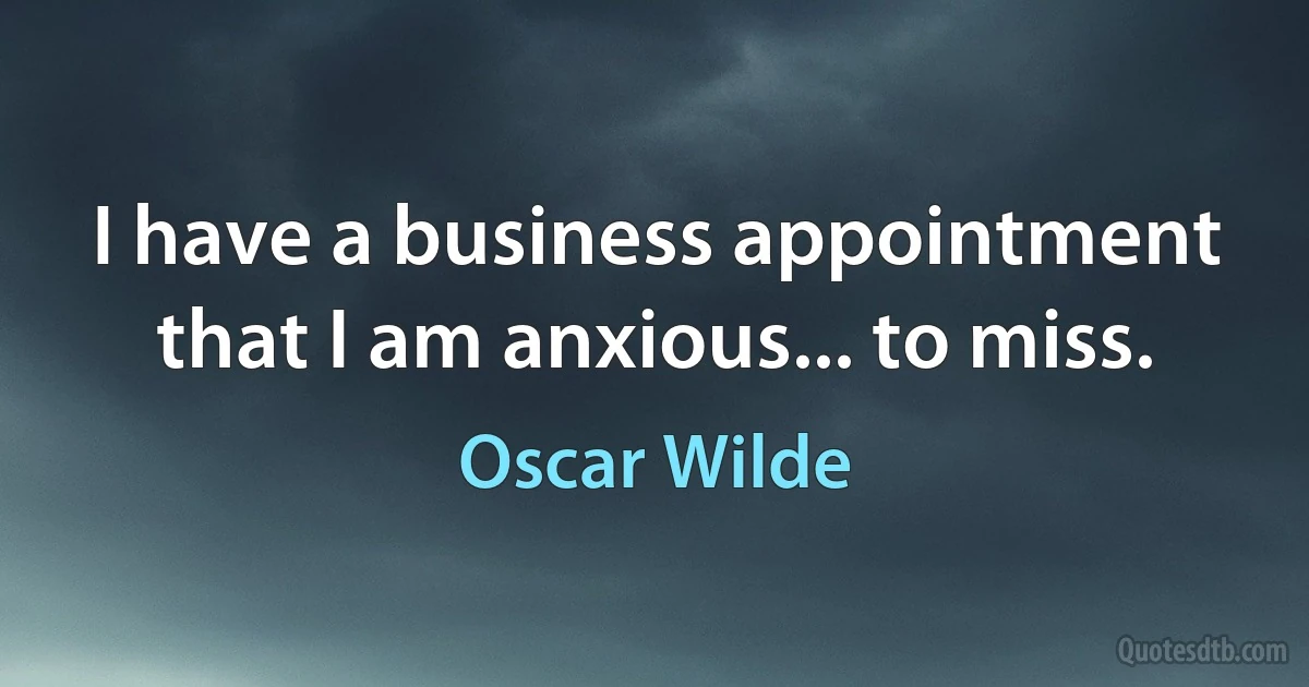 I have a business appointment that I am anxious... to miss. (Oscar Wilde)