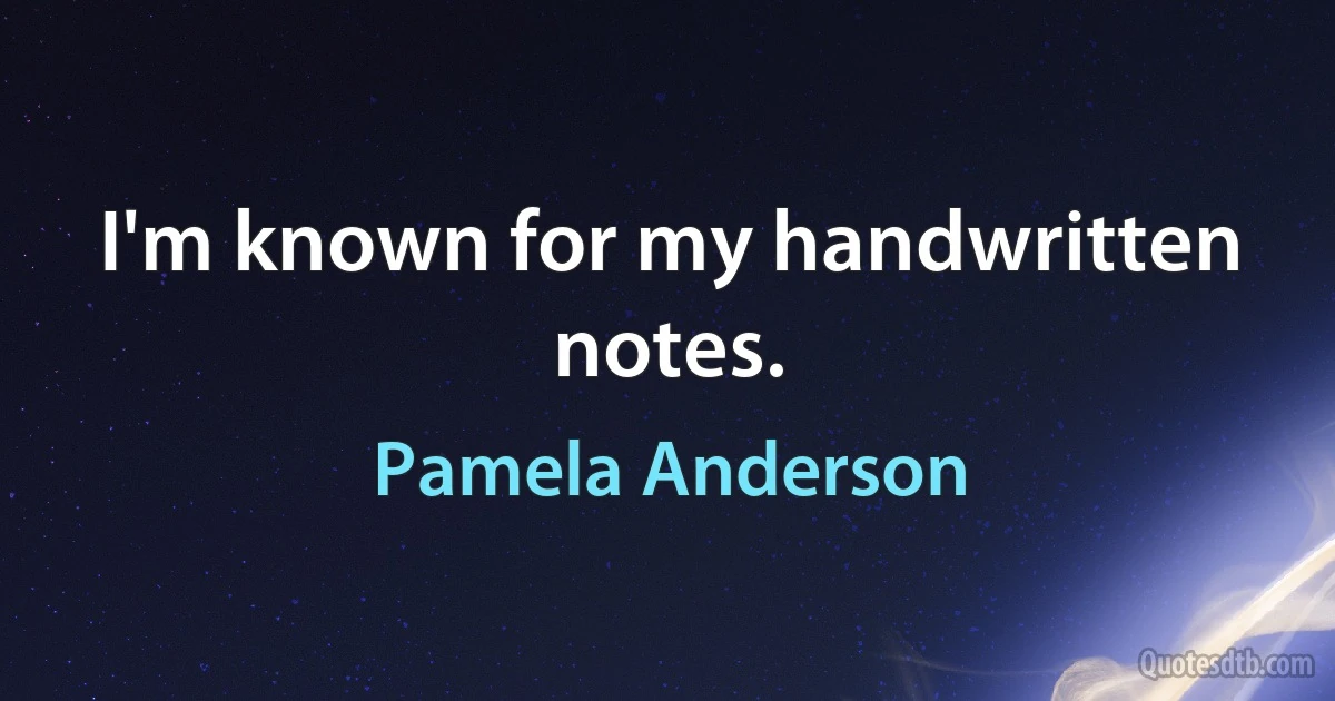 I'm known for my handwritten notes. (Pamela Anderson)