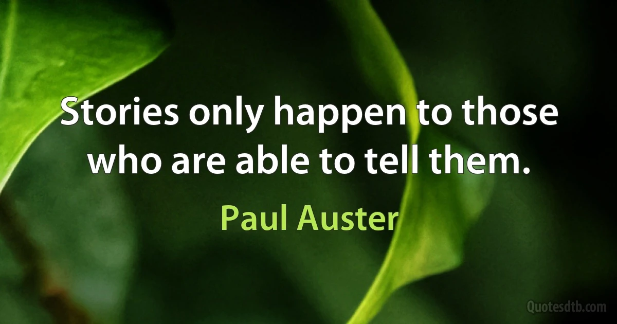 Stories only happen to those who are able to tell them. (Paul Auster)