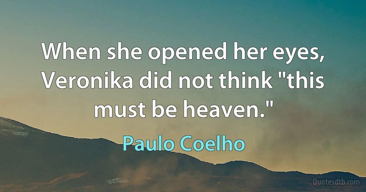 When she opened her eyes, Veronika did not think "this must be heaven." (Paulo Coelho)