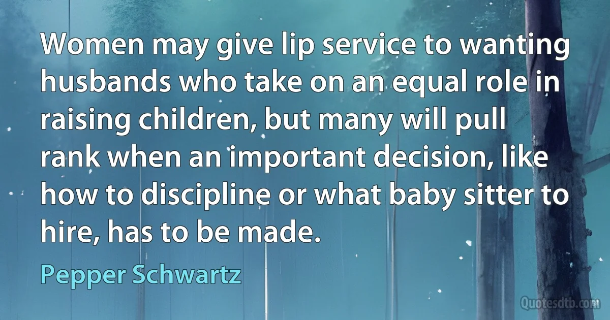 Women may give lip service to wanting husbands who take on an equal role in raising children, but many will pull rank when an important decision, like how to discipline or what baby sitter to hire, has to be made. (Pepper Schwartz)