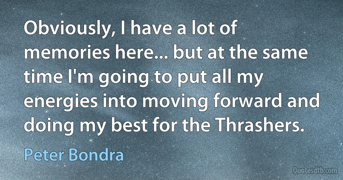 Obviously, I have a lot of memories here... but at the same time I'm going to put all my energies into moving forward and doing my best for the Thrashers. (Peter Bondra)