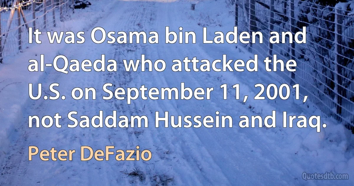 It was Osama bin Laden and al-Qaeda who attacked the U.S. on September 11, 2001, not Saddam Hussein and Iraq. (Peter DeFazio)