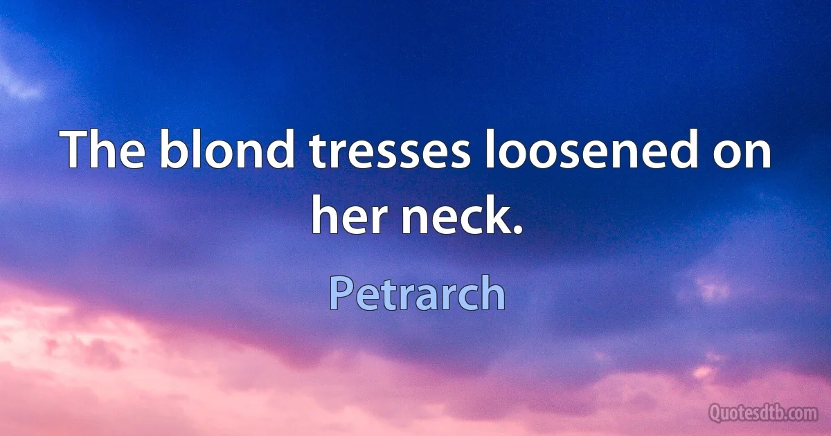 The blond tresses loosened on her neck. (Petrarch)