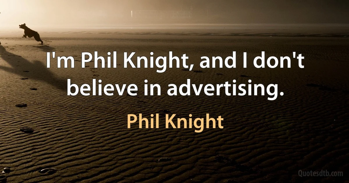 I'm Phil Knight, and I don't believe in advertising. (Phil Knight)