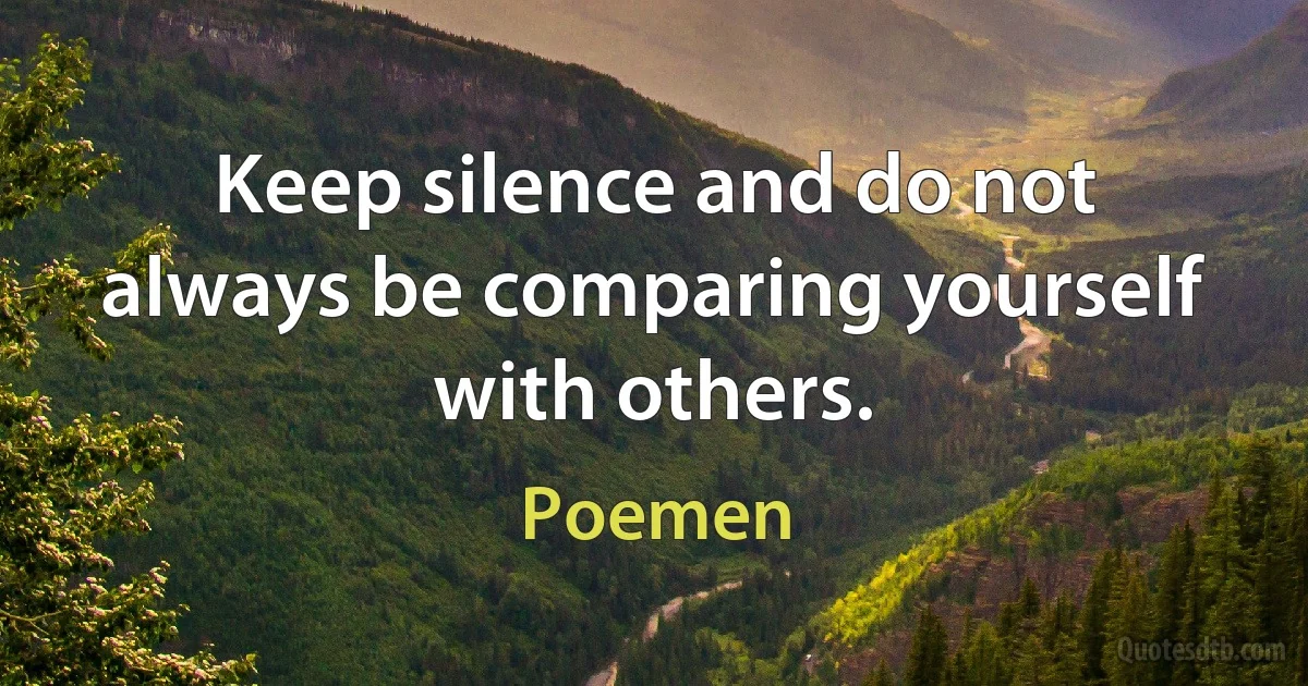 Keep silence and do not always be comparing yourself with others. (Poemen)