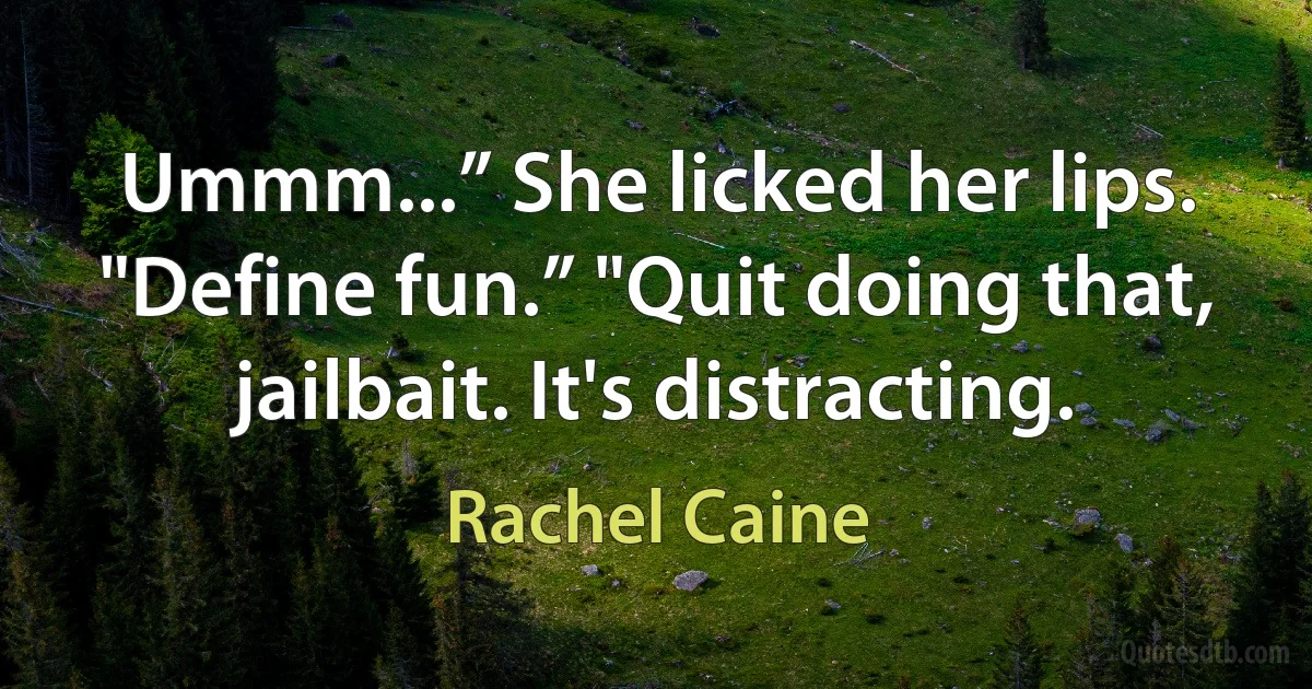 Ummm...” She licked her lips. "Define fun.” "Quit doing that, jailbait. It's distracting. (Rachel Caine)