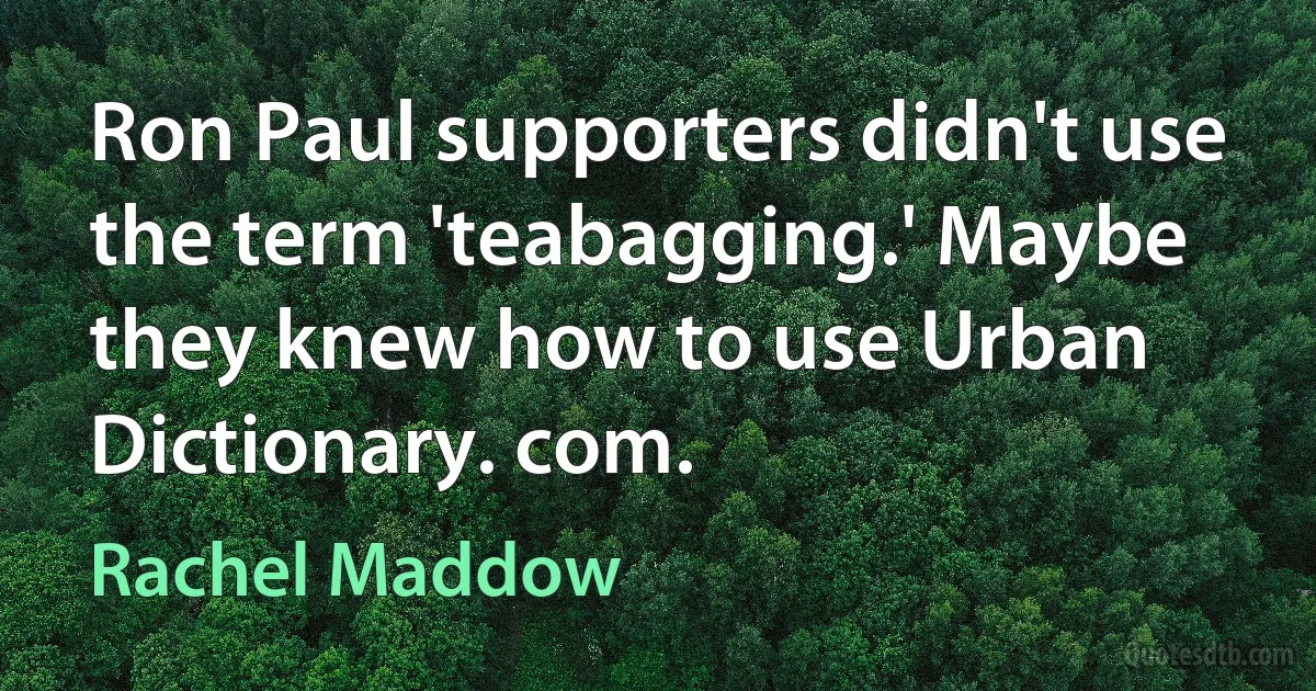 Ron Paul supporters didn't use the term 'teabagging.' Maybe they knew how to use Urban Dictionary. com. (Rachel Maddow)