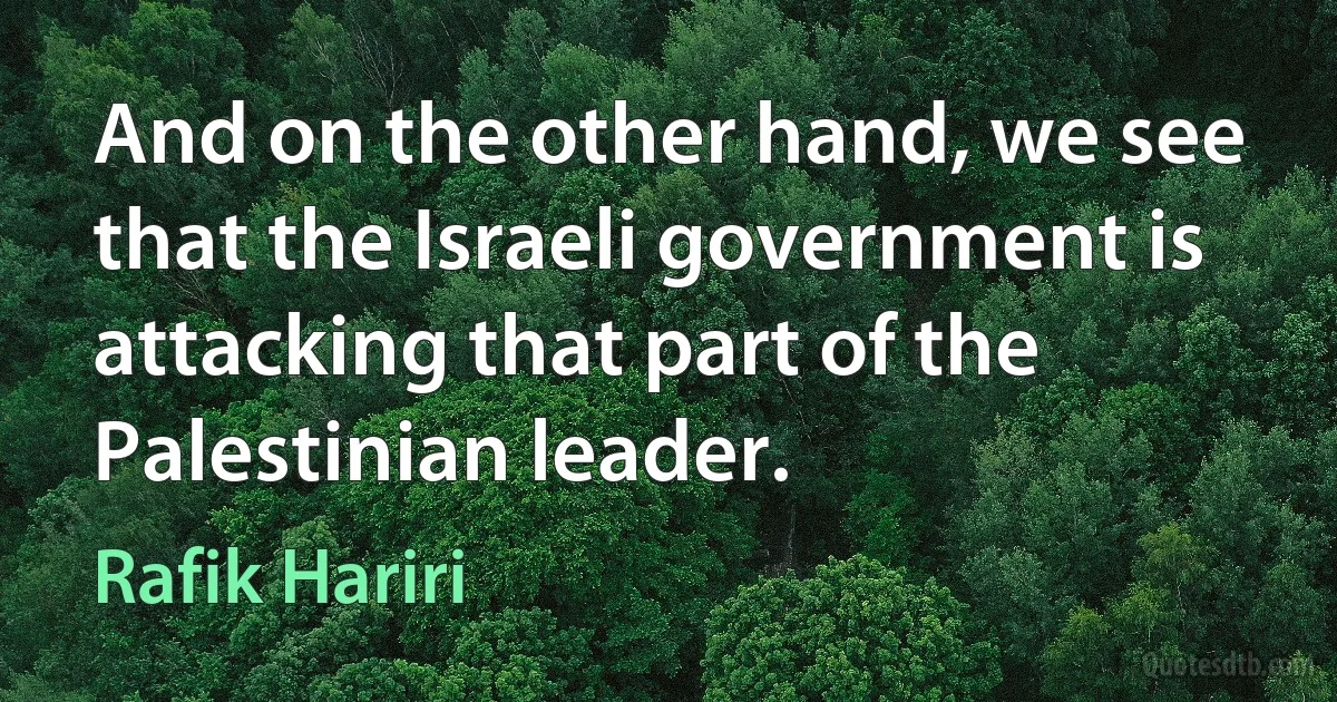 And on the other hand, we see that the Israeli government is attacking that part of the Palestinian leader. (Rafik Hariri)