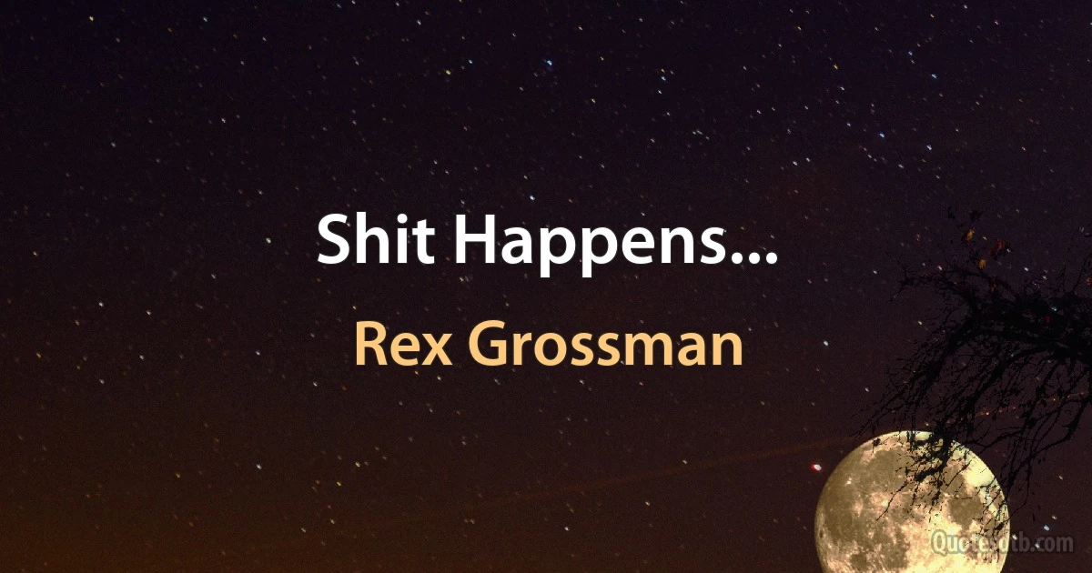 Shit Happens... (Rex Grossman)