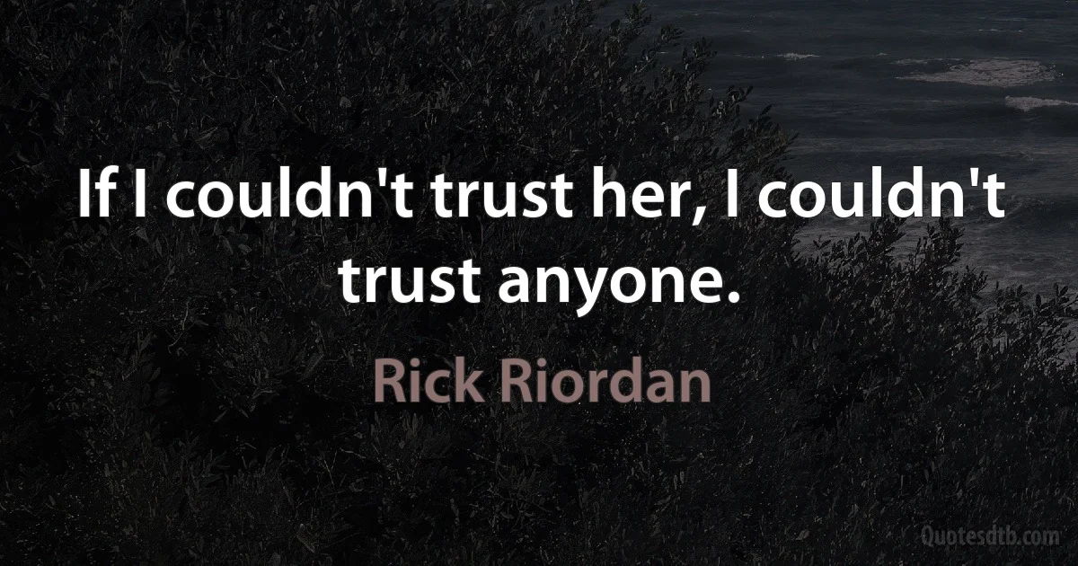 If I couldn't trust her, I couldn't trust anyone. (Rick Riordan)