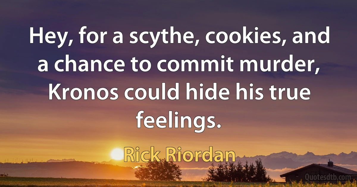 Hey, for a scythe, cookies, and a chance to commit murder, Kronos could hide his true feelings. (Rick Riordan)