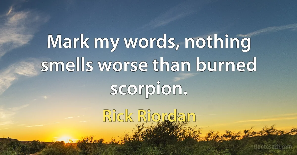 Mark my words, nothing smells worse than burned scorpion. (Rick Riordan)