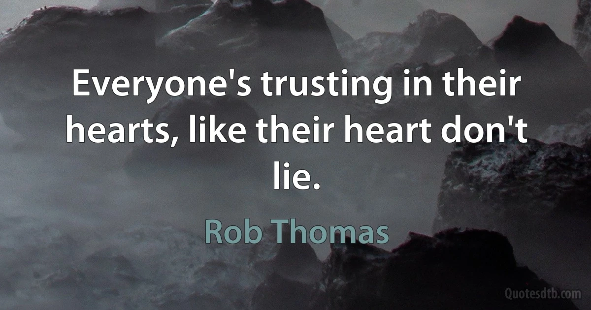 Everyone's trusting in their hearts, like their heart don't lie. (Rob Thomas)