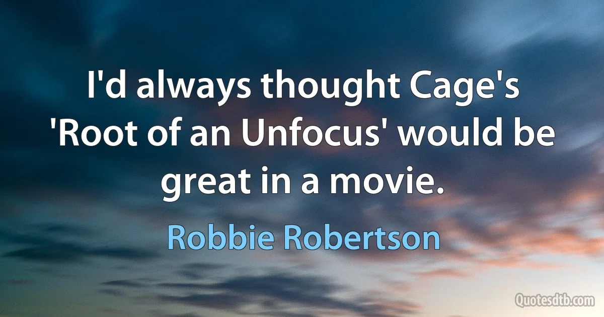 I'd always thought Cage's 'Root of an Unfocus' would be great in a movie. (Robbie Robertson)