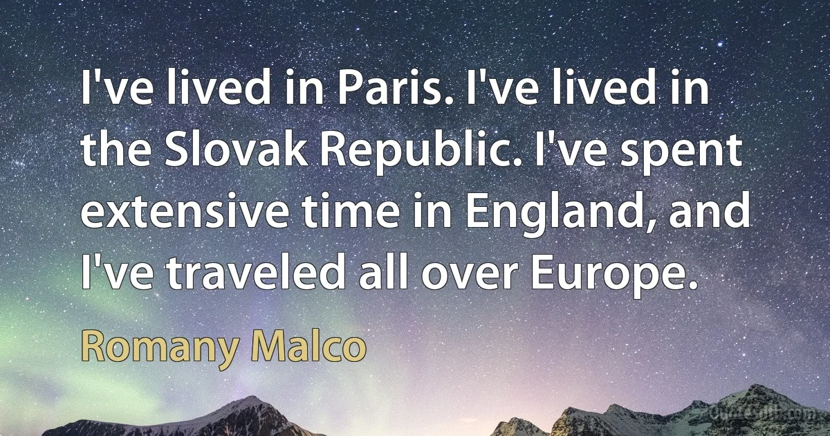 I've lived in Paris. I've lived in the Slovak Republic. I've spent extensive time in England, and I've traveled all over Europe. (Romany Malco)