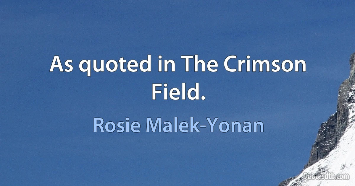 As quoted in The Crimson Field. (Rosie Malek-Yonan)