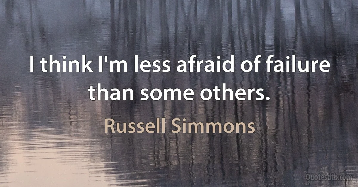 I think I'm less afraid of failure than some others. (Russell Simmons)